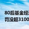 80后基金经理指挥妻子趋同交易6.65亿元 被罚没超3100万