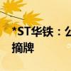 *ST华铁：公司股票将终止上市并于8月27日摘牌