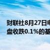 财联社8月27日电，富时中国A50指数期货在上一交易日夜盘收跌0.1%的基础上低开，现跌0.13%。