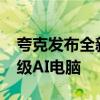 夸克发布全新PC端，系统级全场景AI能力升级AI电脑