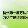 杭州第一座万达广场被王健林摆上货架 中介表示：全国所有万达广场均可谈价