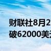 财联社8月27日电，比特币日内跌逾2%，跌破62000美元。