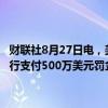 财联社8月27日电，美国商品期货交易委员会（CFTC）要求纽约梅隆银行支付500万美元罚金，因其在互换交易报告及监管方面存在疏漏。