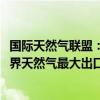 国际天然气联盟：俄罗斯在2023年超过卡塔尔和美国成为世界天然气最大出口国