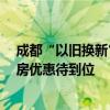 成都“以旧换新”新政观察：二手房挂牌激增至26万套 新房优惠待到位