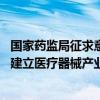 国家药监局征求意见：将医疗器械研制与创新纳入发展重点 建立医疗器械产业发展基金