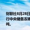 财联社8月28日电，华储网发布通知，2024年8月31日将进行中央储备冻猪肉轮换收储竞价交易，本次竞价交易2.7万吨。