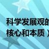 科学发展观的核心本质是什么（科学发展观的核心和本质）