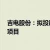 吉电股份：拟投建盐城吉电绿氢制储运加用一体化（一期）项目