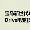 宝马新世代车型今秋启动试生产搭载第六代eDrive电驱技术