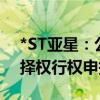 *ST亚星：公司股票将终止上市 进入现金选择权行权申报阶段