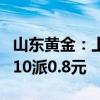 山东黄金：上半年净利润同比增长57.24% 拟10派0.8元