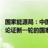 国家能源局：中国有关部门正在结合新形势新变化 抓紧研究论证新一轮的国家自主贡献目标