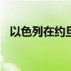 以色列在约旦河西岸行动已造成10死28伤