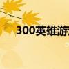 300英雄游戏账号（300英雄账号注册）