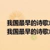 我国最早的诗歌总集是什么其内容和表现手法分别是什么（我国最早的诗歌总集是什么）