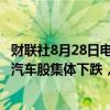 财联社8月28日电，纳斯达克中国金龙跌超3%，中概新能源汽车股集体下跌，理想汽车跌超17%，小鹏汽车跌超10%。