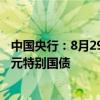 中国央行：8月29日从公开市场业务一级交易商买入4000亿元特别国债