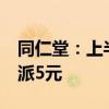 同仁堂：上半年净利润同比增长3.49% 拟10派5元