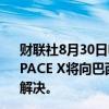 财联社8月30日电，马斯克对巴西法官封锁星链账户表示，SPACE X将向巴西用户免费提供互联网服务，直至此事得到解决。