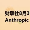 财联社8月30日电，亚马逊的改版Alexa将由Anthropic AI提供支持。