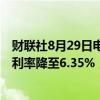 财联社8月29日电，房地美称，美国上周30年期按抵押贷款利率降至6.35%，为连续第二周下降。