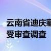 云南省迪庆藏族自治州政府原副州长蔡武成接受审查调查