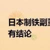 日本制铁副董事长称收购美国钢铁资格或9月有结论