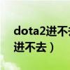 dota2进不去选人界面 退到主菜单（dota2进不去）