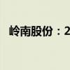 岭南股份：2024年上半年净亏损2.59亿元