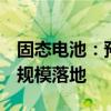 固态电池：预计固态电池于2028~2029年大规模落地