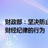 财政部：坚决防止超财力出台政策、新上项目 严厉打击违反财经纪律的行为