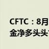 CFTC：8月27日当周投机者所持COMEX黄金净多头头寸创逾四年新高