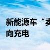 新能源车“卖电”有多赚？多地试点车对桩反向充电