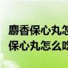 麝香保心丸怎么吃法含还是温水吞下肚（麝香保心丸怎么吃）