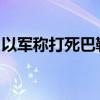 以军称打死巴勒斯坦武装组织一名高级指挥官