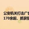 公安机关打击广告推广型网络黑灰产犯罪：已侦破相关案件170余起、抓获犯罪嫌疑人460余名