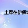 土军在伊叙境内打死17名库尔德武装人员