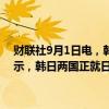 财联社9月1日电，韩国总统办公室一名高官9月1日接受记者采访时表示，韩日两国正就日本首相岸田文雄访韩的日程和议题进行最终协调。