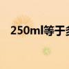 250ml等于多少千克?（250ml是多少克）