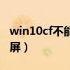 win10cf不能全屏在左上角（win10cf不能全屏）