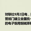 财联社9月2日电，国家烟草专卖局发布通知称，国务院烟草专卖行政主管部门建立全国统一的电子烟交易管理平台。依法取得烟草专卖许可证的电子烟用烟碱原料销售企业、电子烟