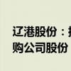 辽港股份：控股股东提议4.2亿元-8.4亿元回购公司股份