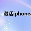 激活iphone4s步骤（iphone4s如何激活）