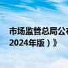 市场监管总局公布《市场监管部门优化营商环境重点举措（2024年版）》