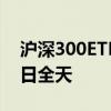 沪深300ETF集体放量 3只ETF成交金额超昨日全天