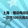 上海：推动电动自行车以旧换新 给予符合要求的个人消费者一次性500元购车立减补贴