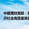 中银理财戴赜：积极参与绿色金融，加强产品创新，服务经济社会高质量发展