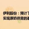 伊利股份：预计下半年原奶产量增速会进一步放缓 明年有望实现原奶供需的基本平衡