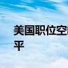 美国职位空缺数降至2021年1月以来最低水平